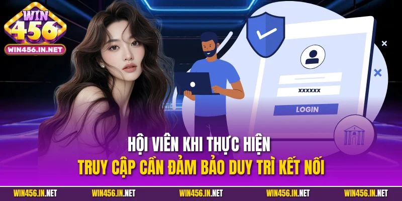 Hội viên khi thực hiện truy cập cần đảm bảo duy trì kết nối