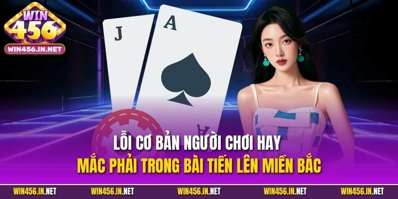 Bài Tiến Lên Miền Bắc| Siêu Phẩm Cược Tại Cổng Game WIN456 5 Lỗi cơ bản người chơi hay mắc phải trong bài tiến lên miền Bắc