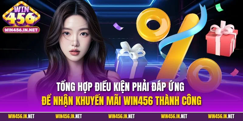 Tổng hợp điều kiện phải đáp ứng để nhận khuyến mãi WIN456 thành công
