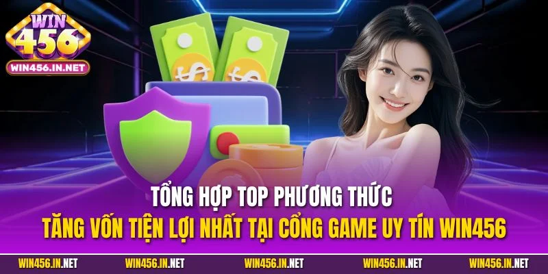 Nạp Tiền WIN456| Hướng Dẫn Tăng Vốn Nhanh Chóng Trong 3 Phút 2 Tổng hợp top phương thức tăng vốn tiện lợi nhất tại cổng game uy tín WIN456