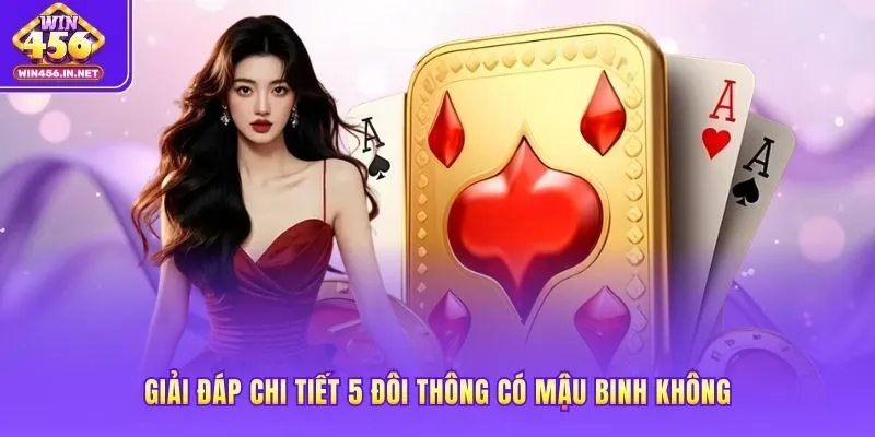 Giải đáp chi tiết 5 đôi thông có mậu binh không